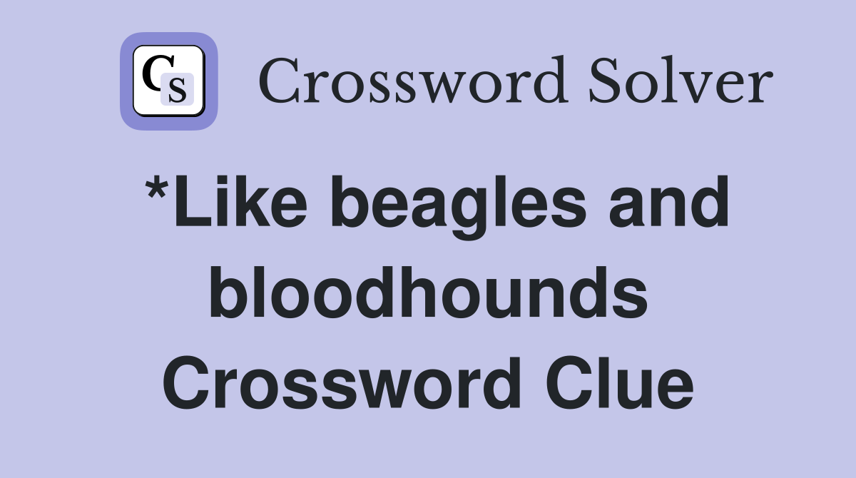 *Like beagles and bloodhounds Crossword Clue