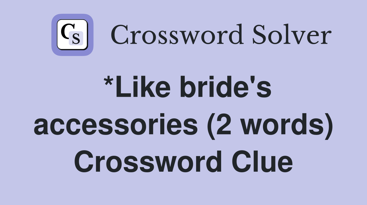 *Like bride's accessories (2 words) Crossword Clue