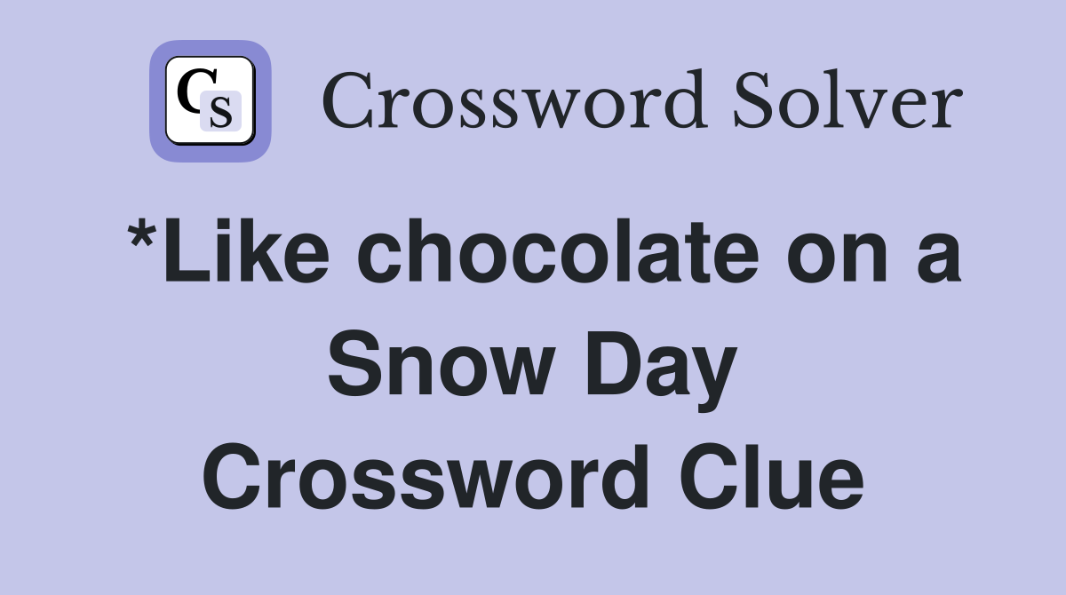 *Like chocolate on a Snow Day Crossword Clue