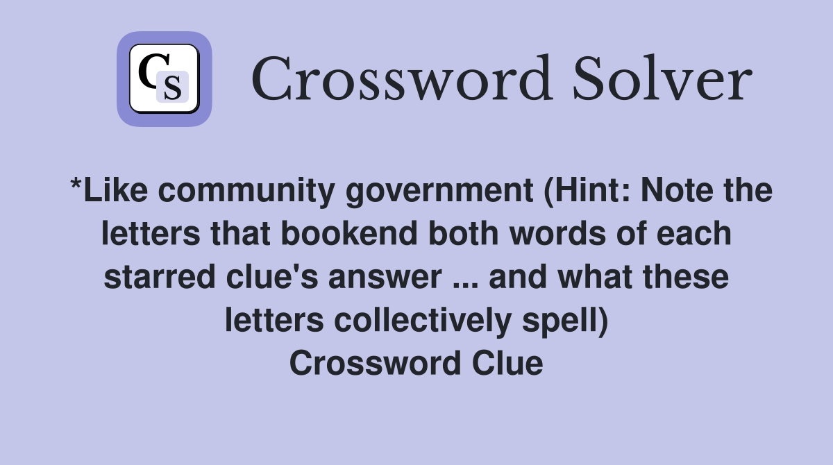 *Like community government (Hint: Note the letters that bookend both words of each starred clue's answer ... and what these letters collectively spell) Crossword Clue