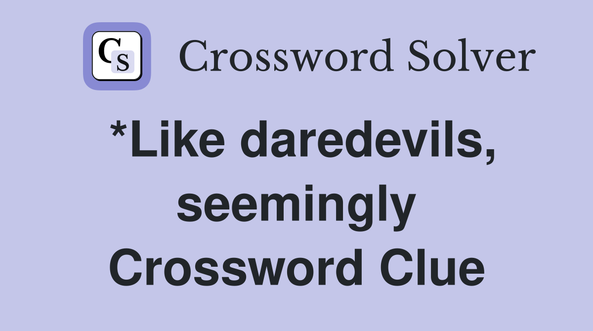 *Like daredevils, seemingly Crossword Clue