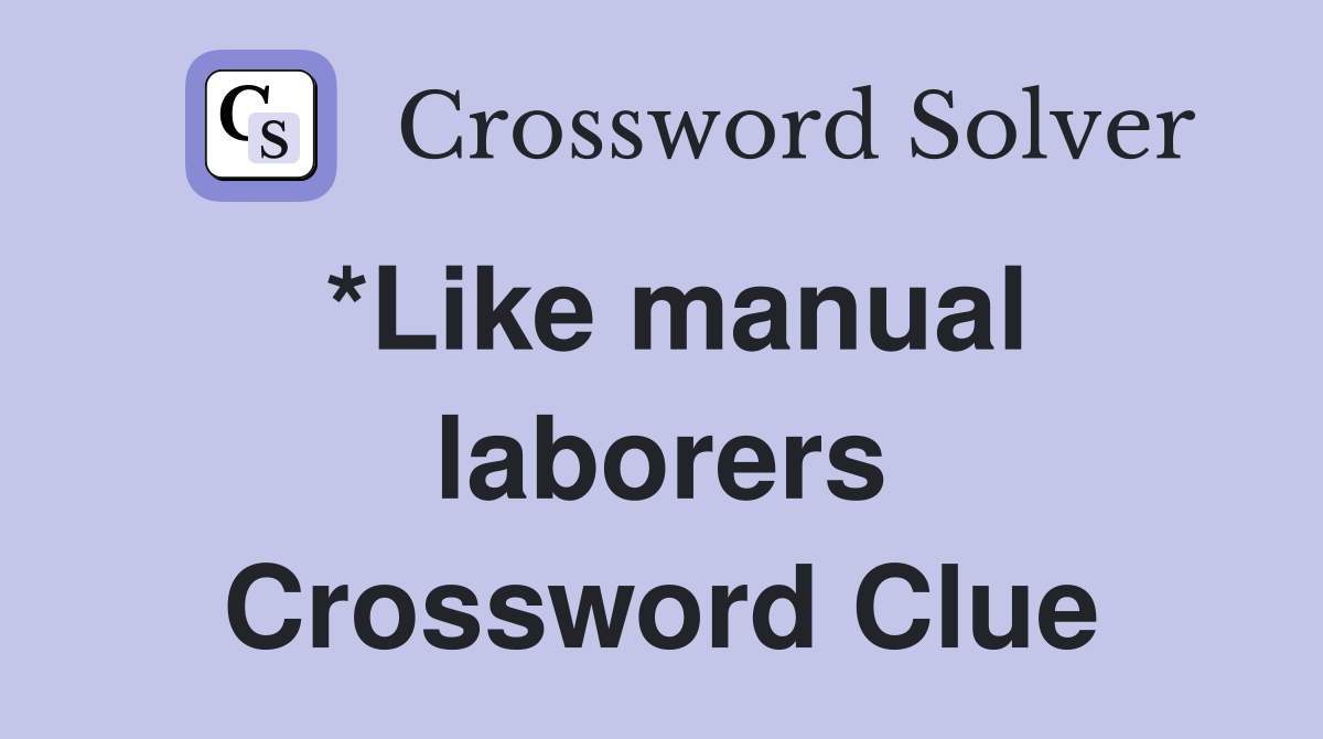*Like manual laborers Crossword Clue