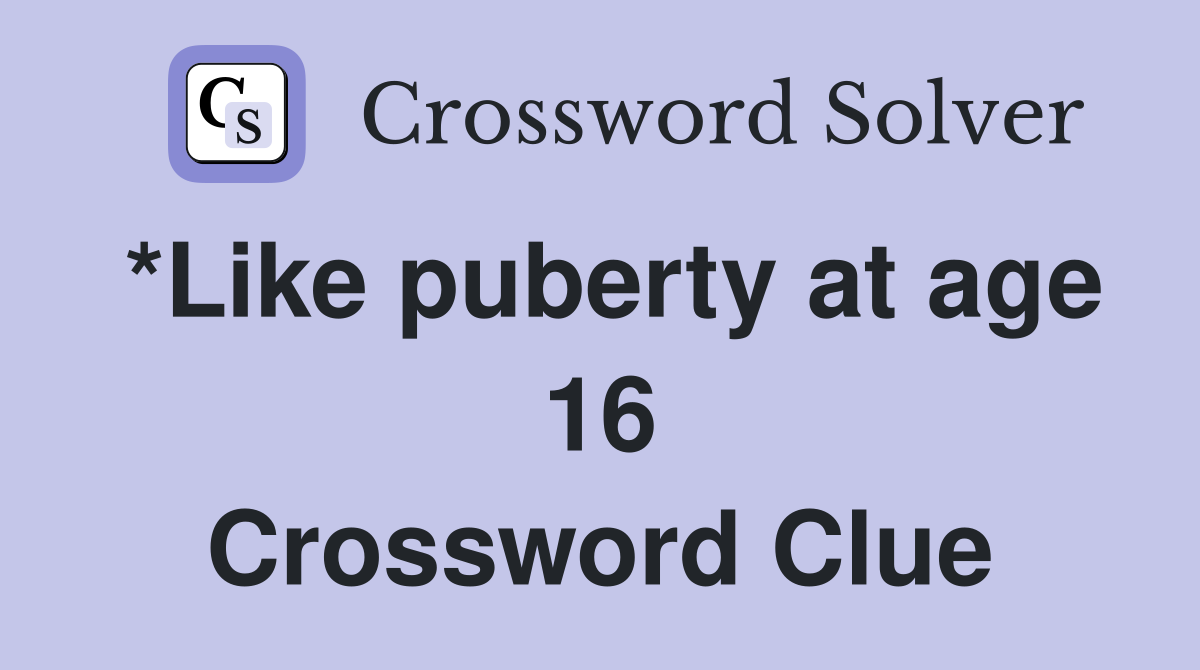 *Like puberty at age 16 Crossword Clue