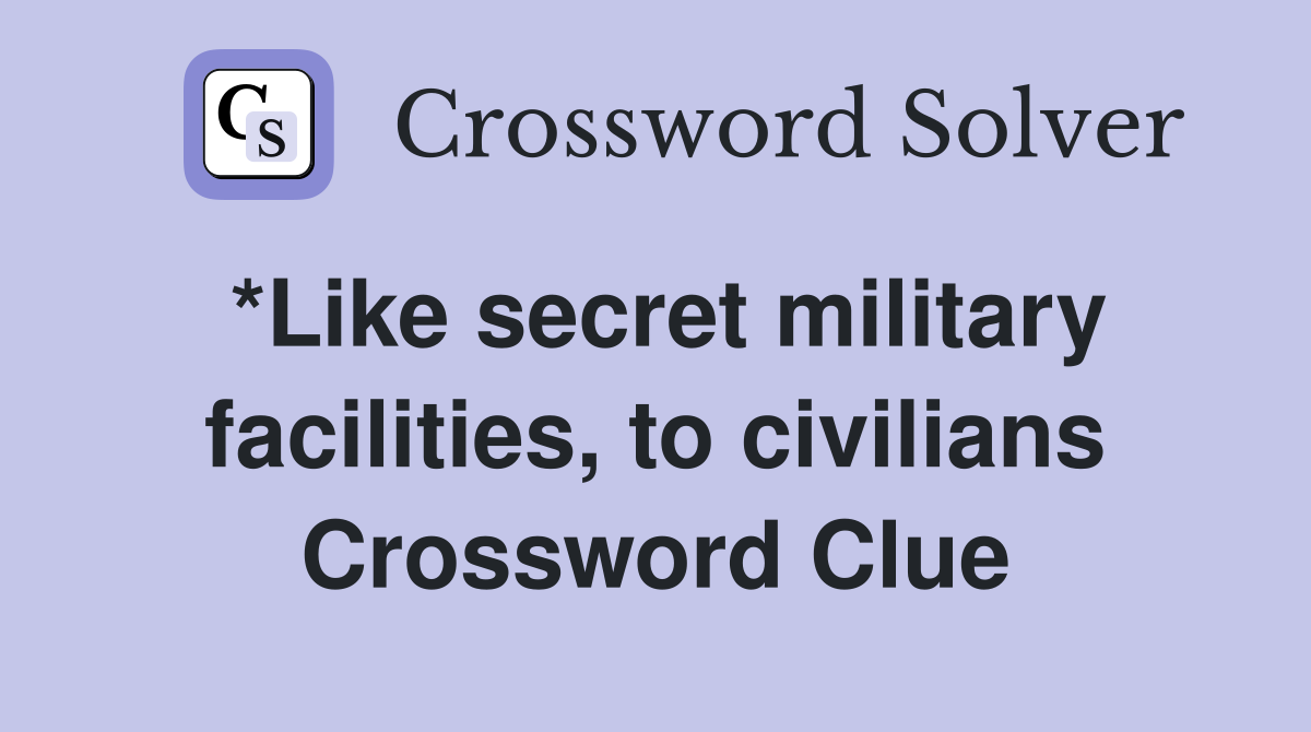 *Like secret military facilities, to civilians Crossword Clue