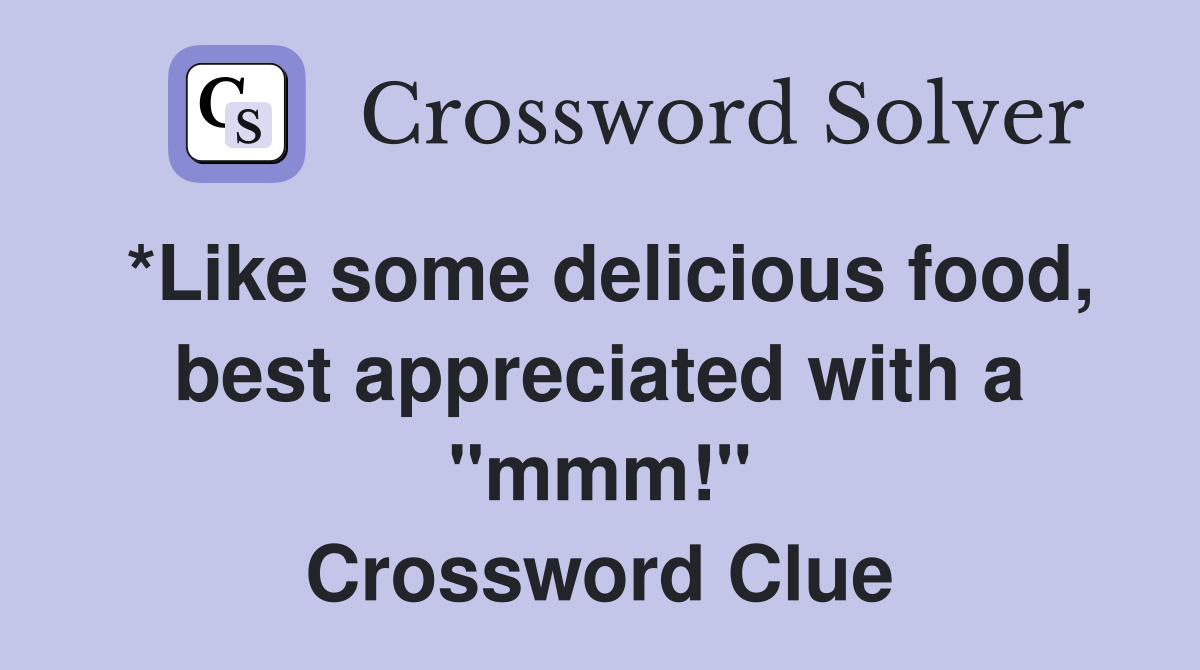 *Like some delicious food, best appreciated with a "mmm!" Crossword Clue