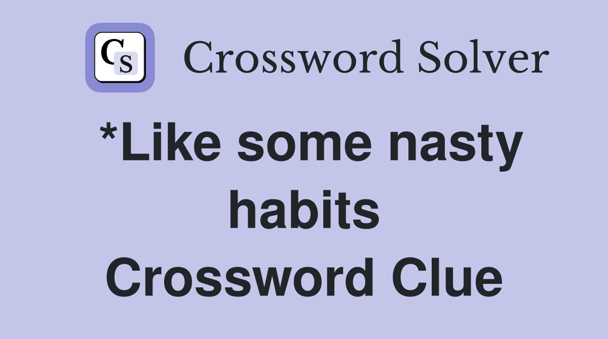 *Like some nasty habits Crossword Clue
