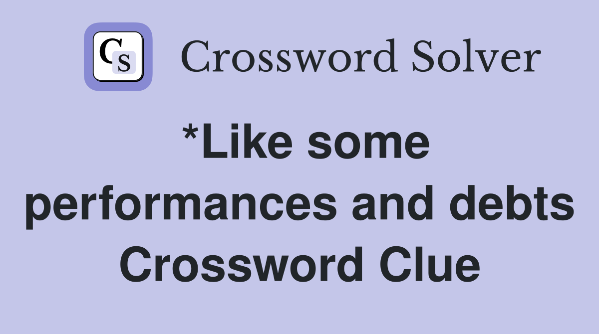 *Like some performances and debts Crossword Clue