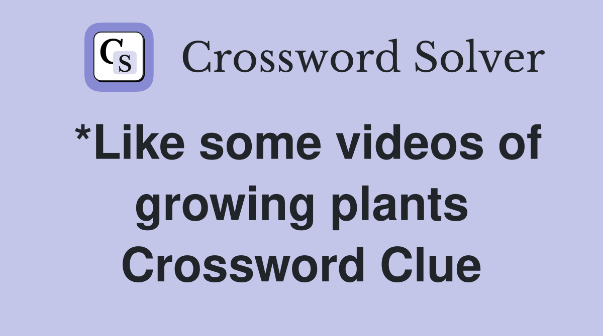 *Like some videos of growing plants Crossword Clue