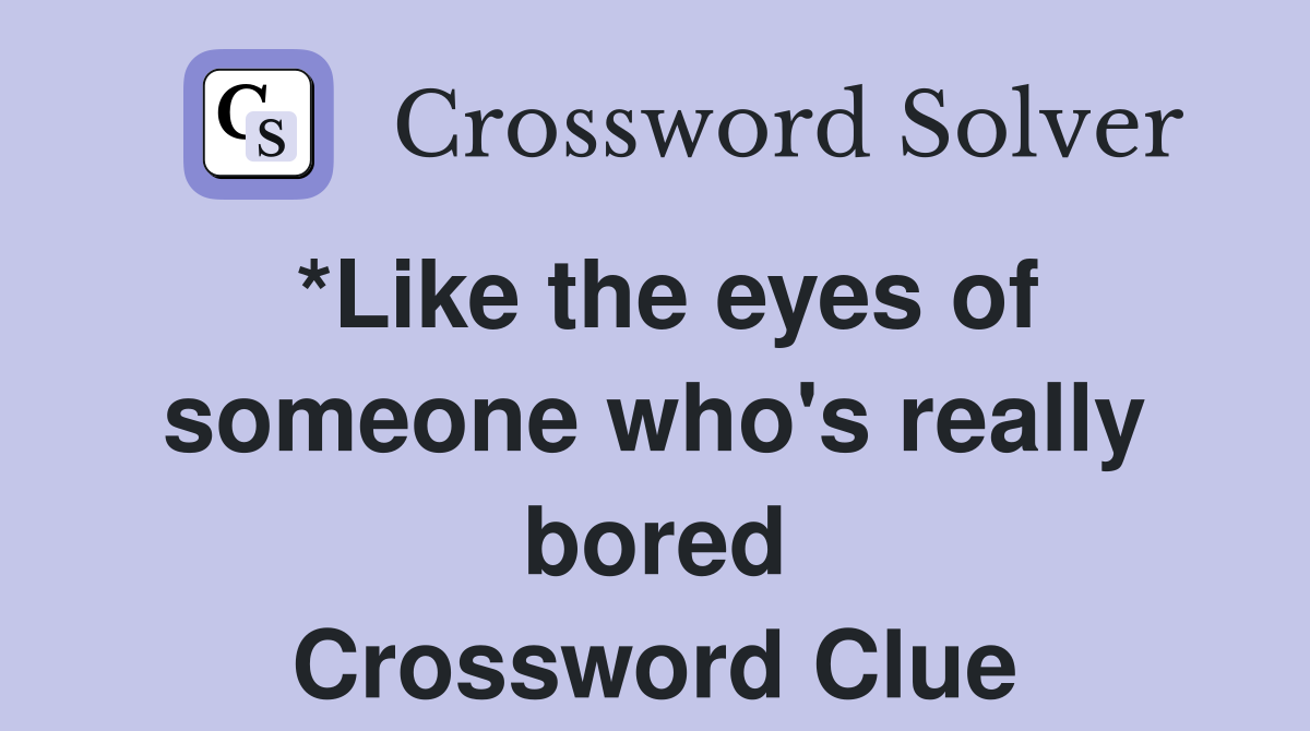 *Like the eyes of someone who's really bored Crossword Clue