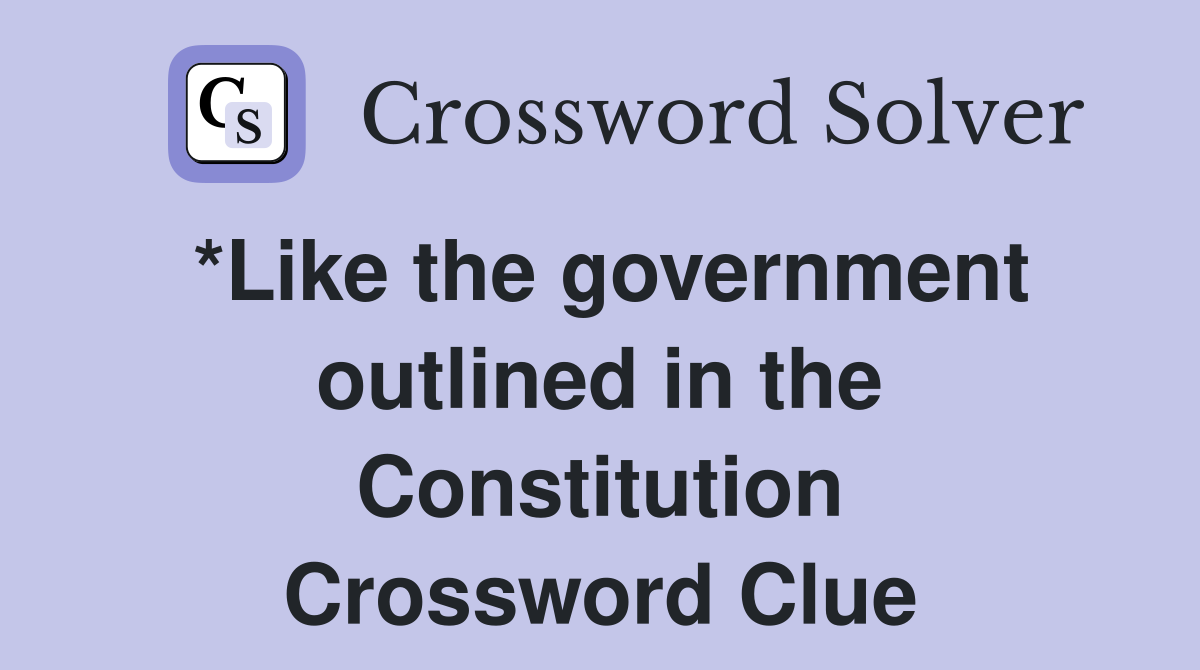 *Like the government outlined in the Constitution Crossword Clue