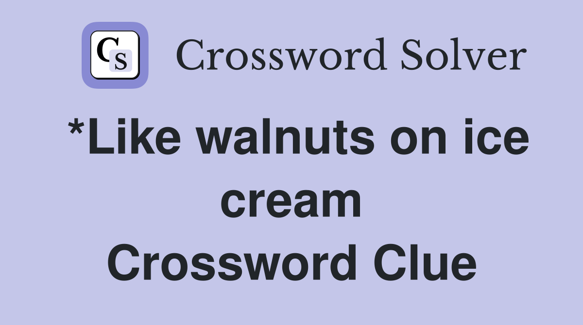 *Like walnuts on ice cream Crossword Clue