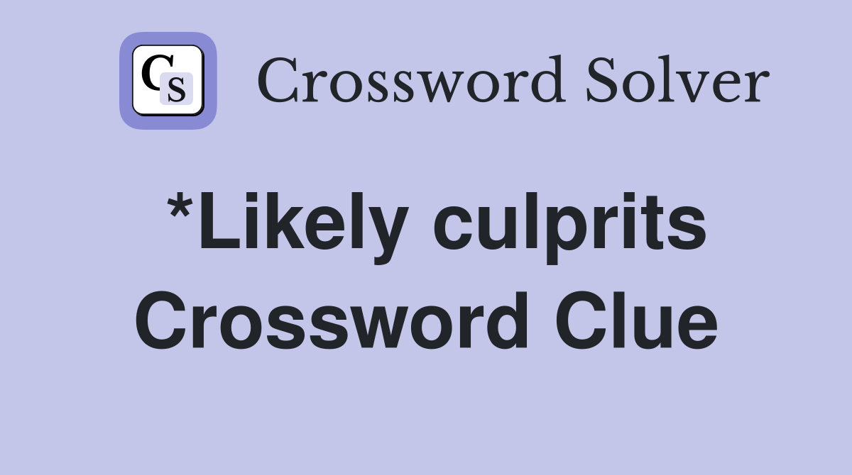 *Likely culprits Crossword Clue