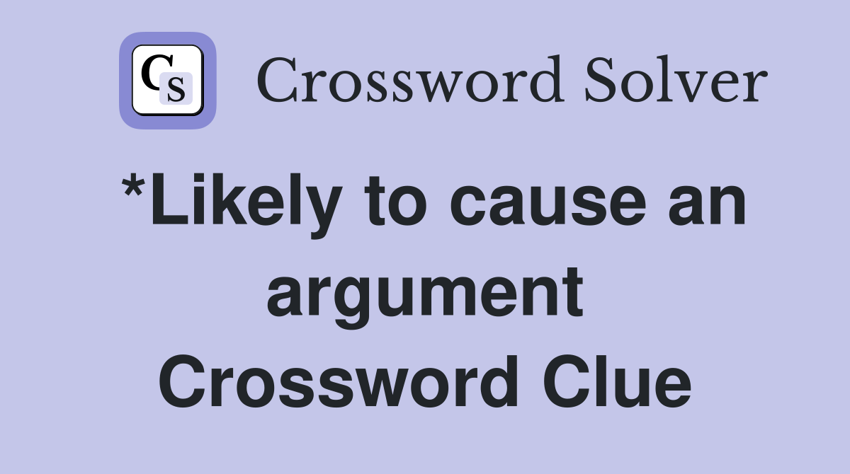 *Likely to cause an argument Crossword Clue