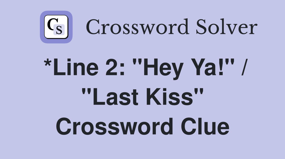 *Line 2: "Hey Ya!" / "Last Kiss" Crossword Clue