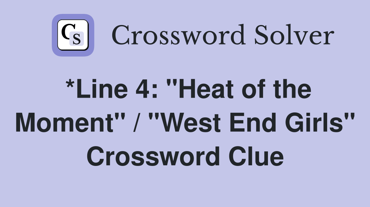 *Line 4: "Heat of the Moment" / "West End Girls" Crossword Clue