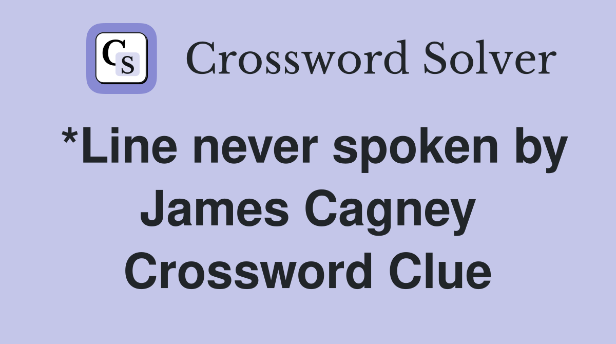 *Line never spoken by James Cagney Crossword Clue