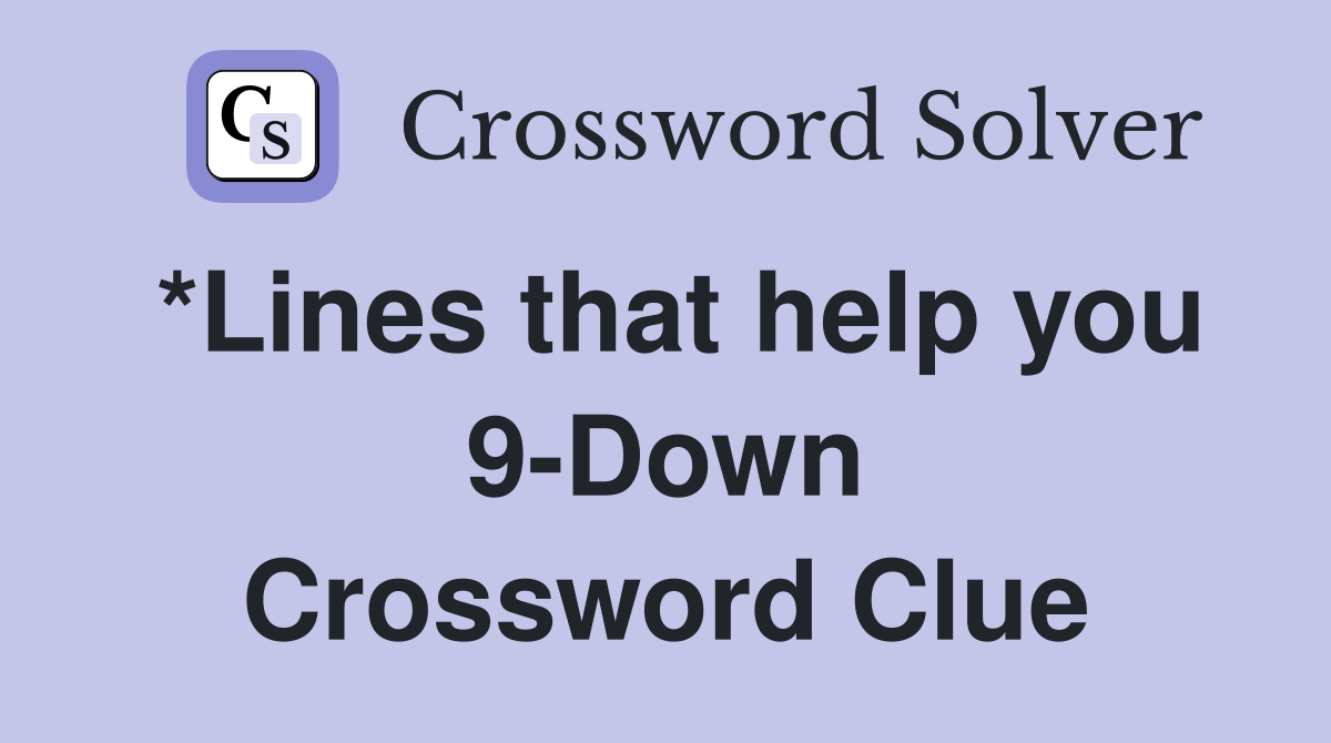 *Lines that help you 9-Down Crossword Clue