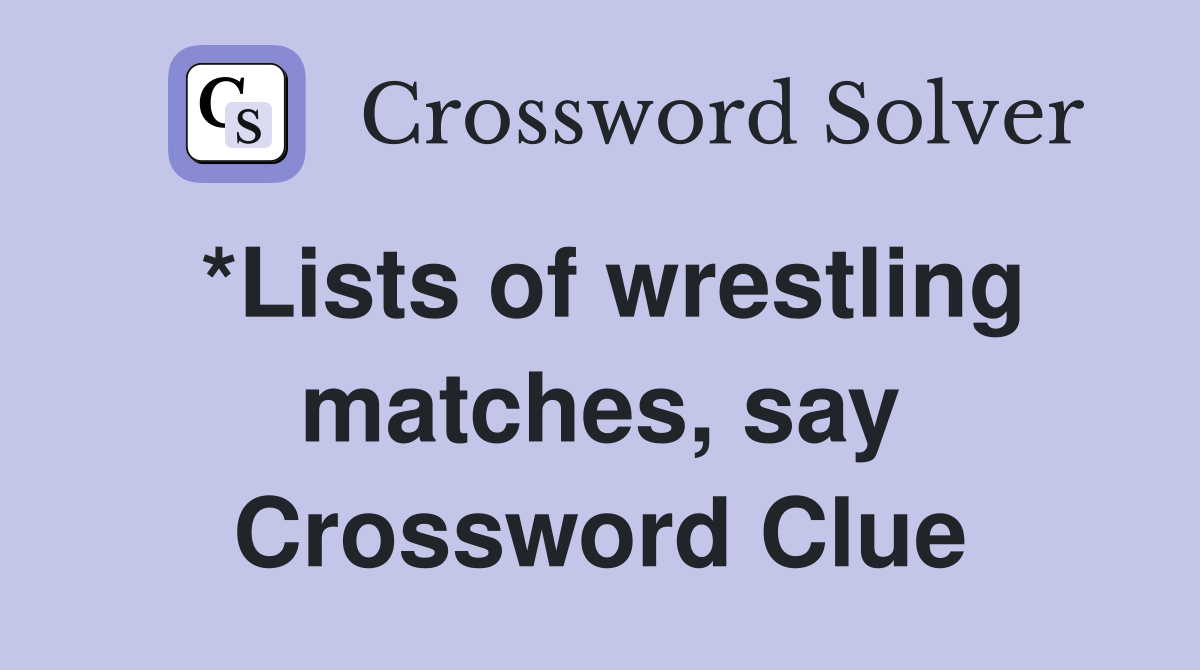 *Lists of wrestling matches, say Crossword Clue
