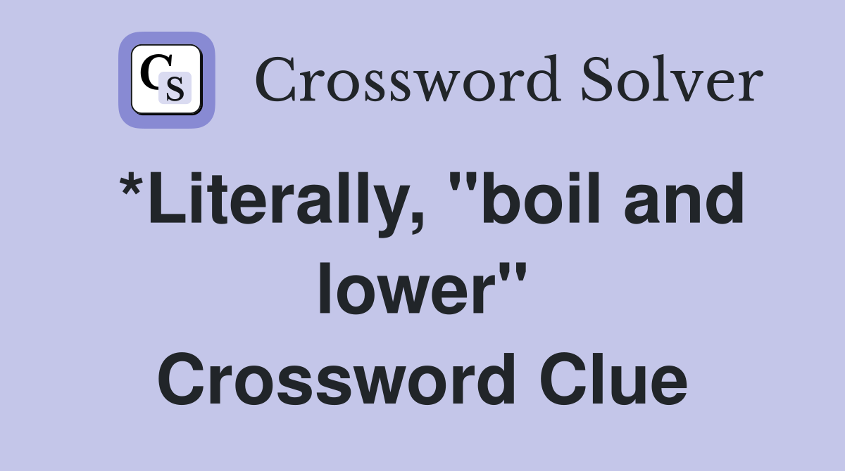 *Literally, "boil and lower" Crossword Clue