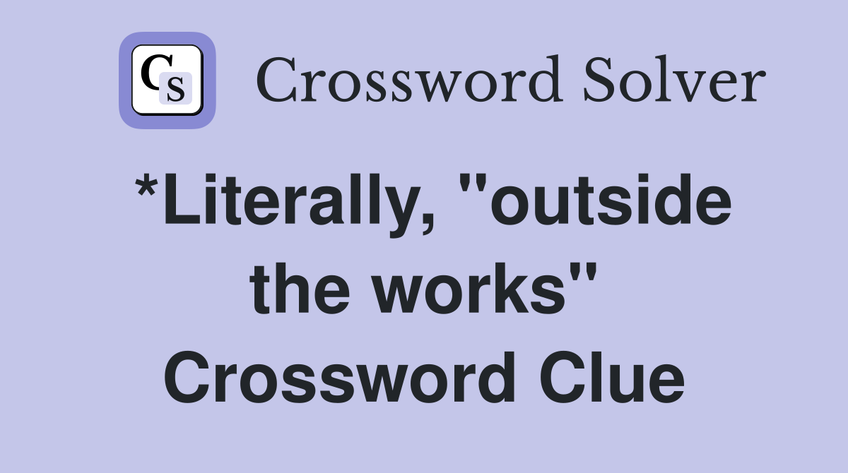 *Literally, "outside the works" Crossword Clue