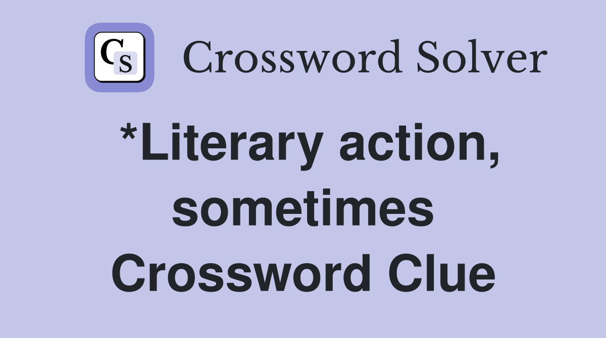 *Literary action, sometimes Crossword Clue