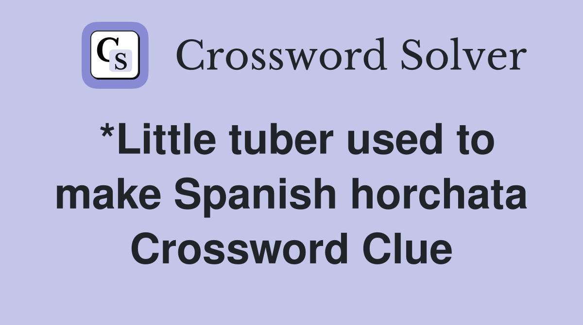*Little tuber used to make Spanish horchata Crossword Clue