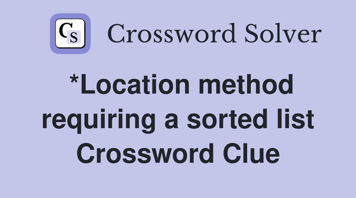 *Location method requiring a sorted list Crossword Clue