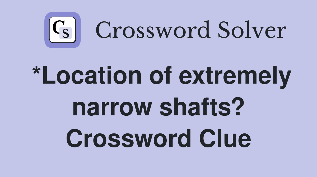 *Location of extremely narrow shafts? Crossword Clue