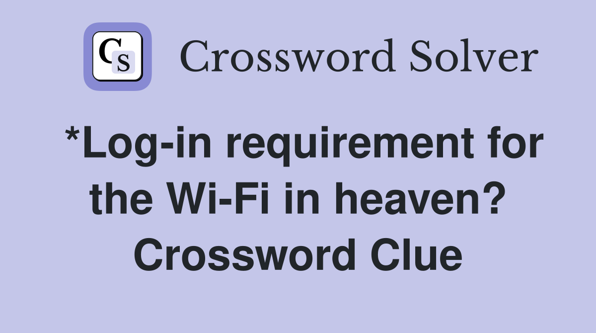 *Log-in requirement for the Wi-Fi in heaven? Crossword Clue