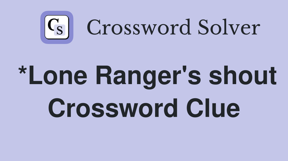 *Lone Ranger's shout Crossword Clue