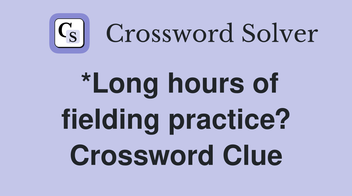 *Long hours of fielding practice? Crossword Clue