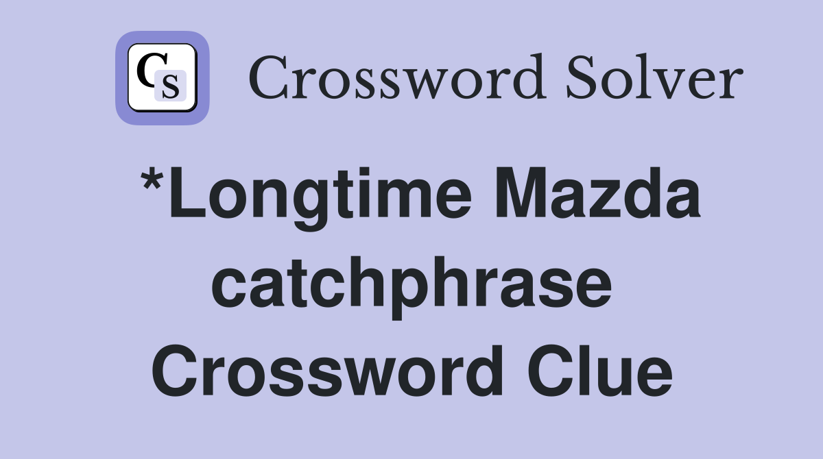 *Longtime Mazda catchphrase Crossword Clue