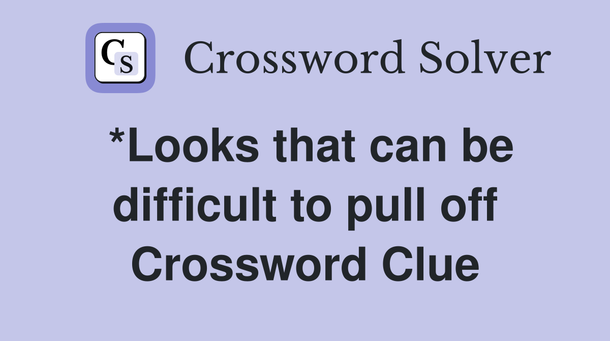 *Looks that can be difficult to pull off Crossword Clue