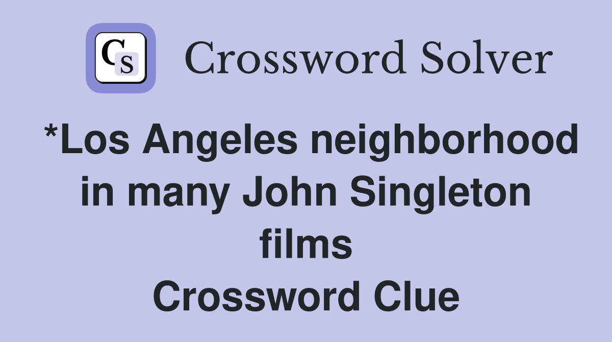 *Los Angeles neighborhood in many John Singleton films Crossword Clue