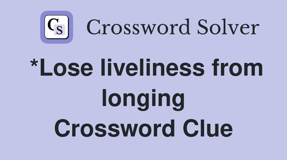 *Lose liveliness from longing Crossword Clue