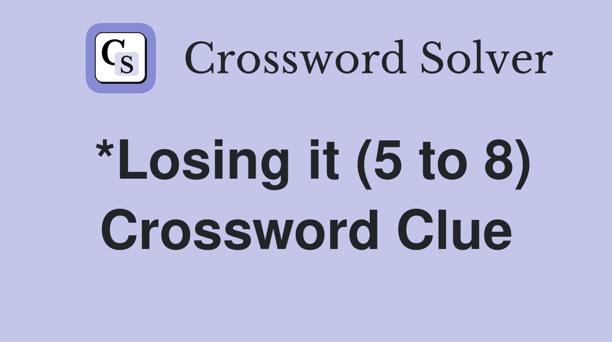 *Losing it (5 to 8) Crossword Clue