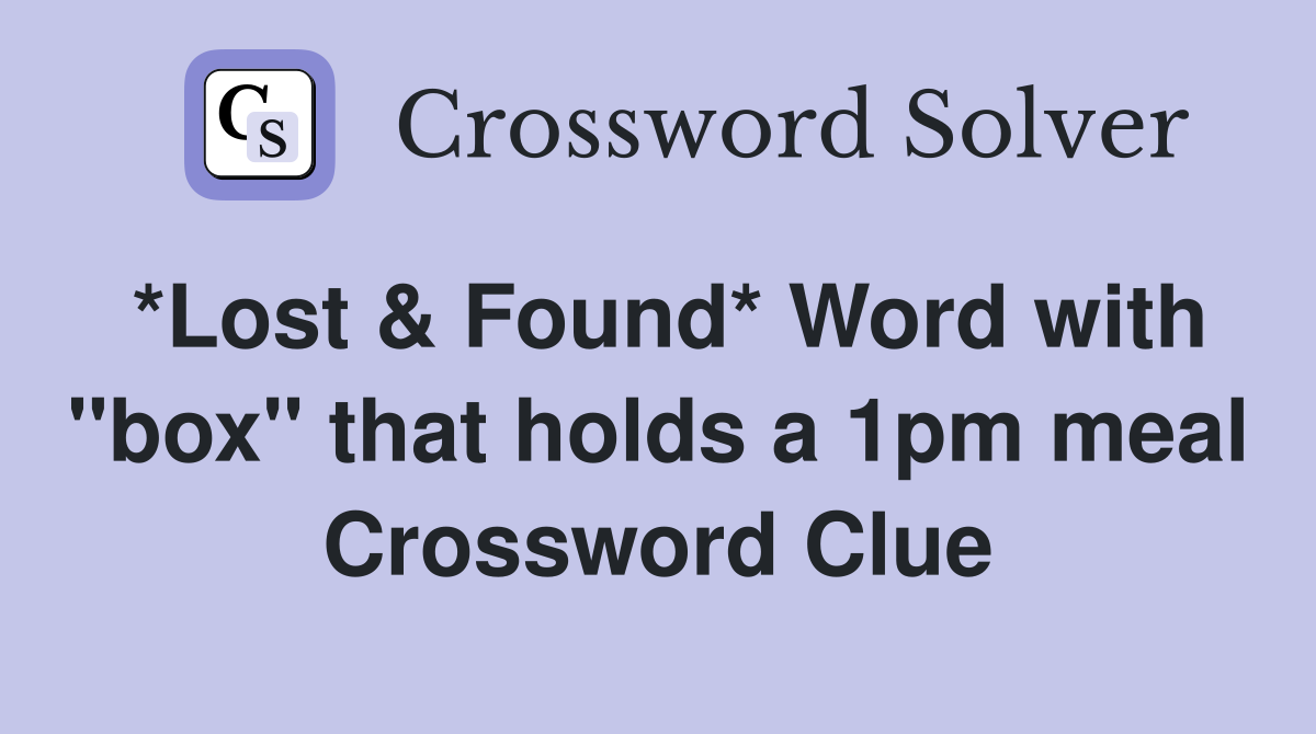 *Lost & Found* Word with "box" that holds a 1pm meal Crossword Clue