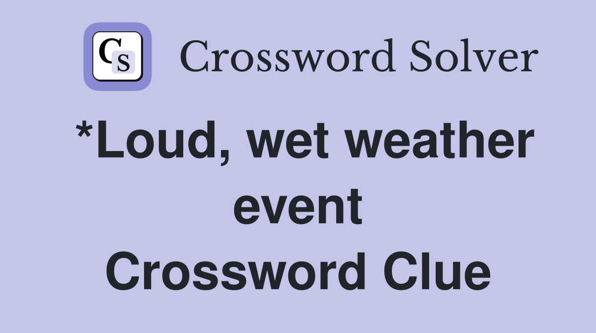 *Loud, wet weather event Crossword Clue