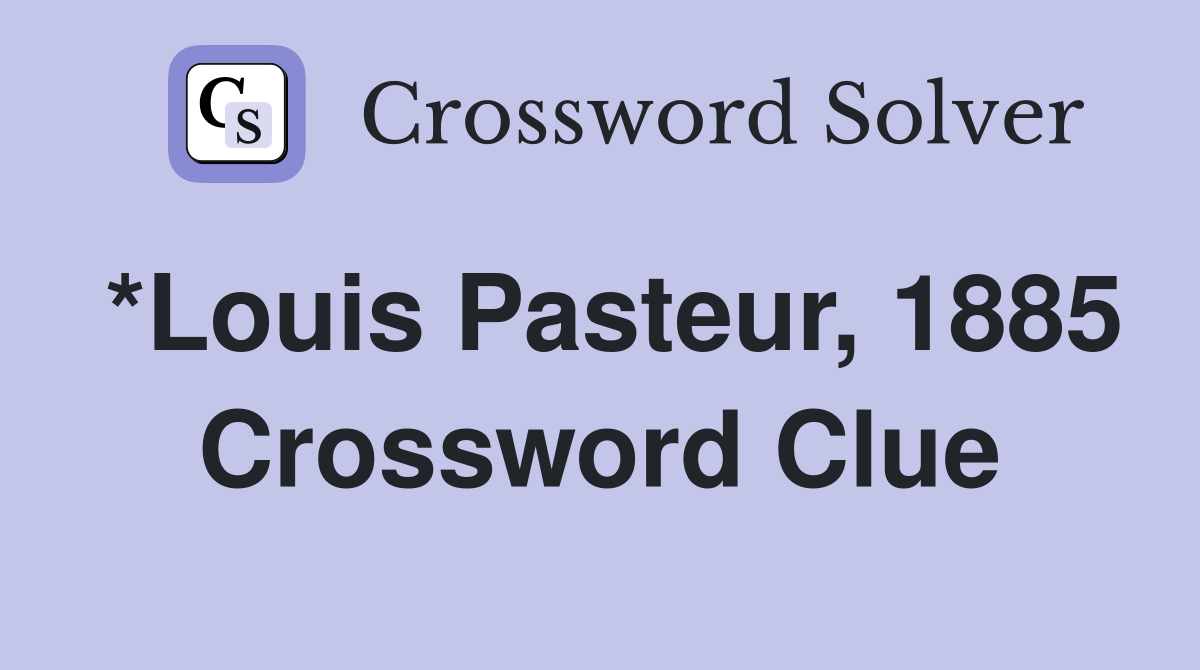 *Louis Pasteur, 1885 Crossword Clue
