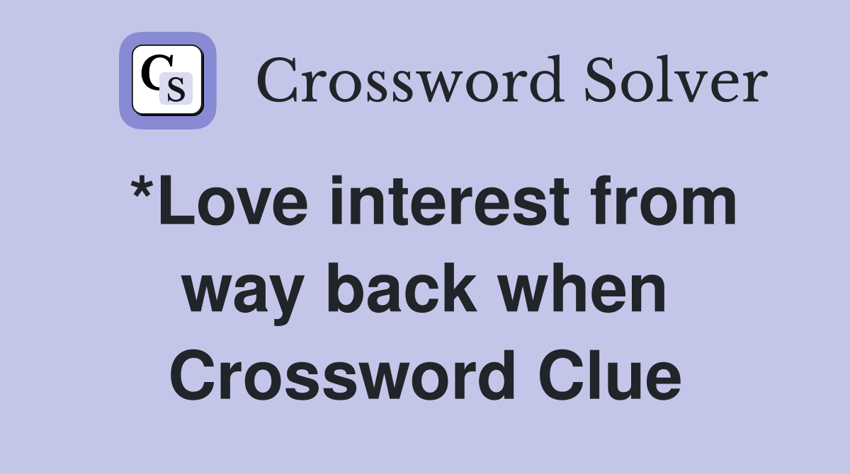 *Love interest from way back when Crossword Clue