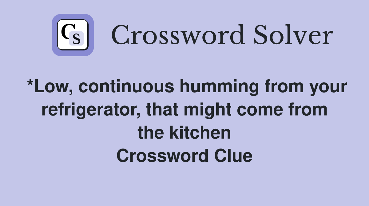 *Low, continuous humming from your refrigerator, that might come from the kitchen Crossword Clue