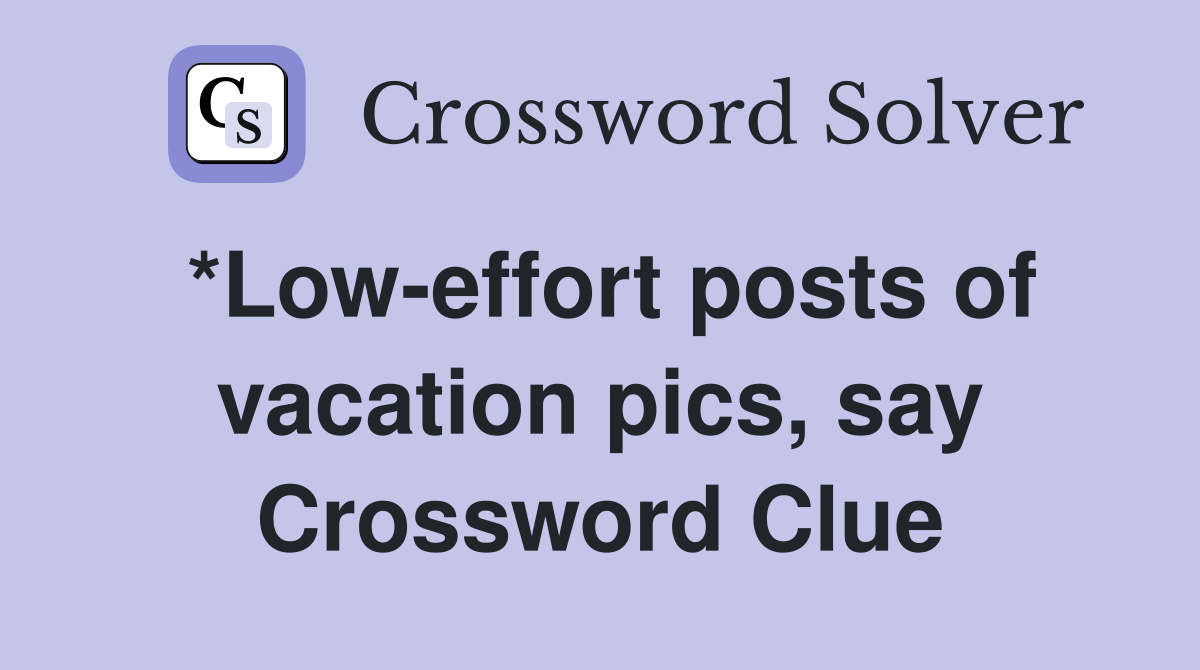 *Low-effort posts of vacation pics, say Crossword Clue