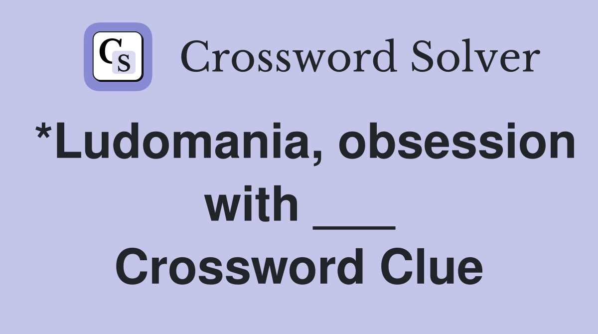*Ludomania, obsession with ___ Crossword Clue