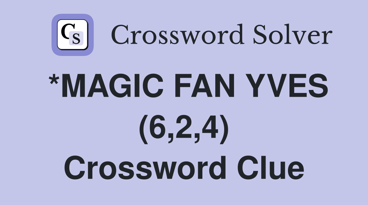 *MAGIC FAN YVES (6,2,4) Crossword Clue