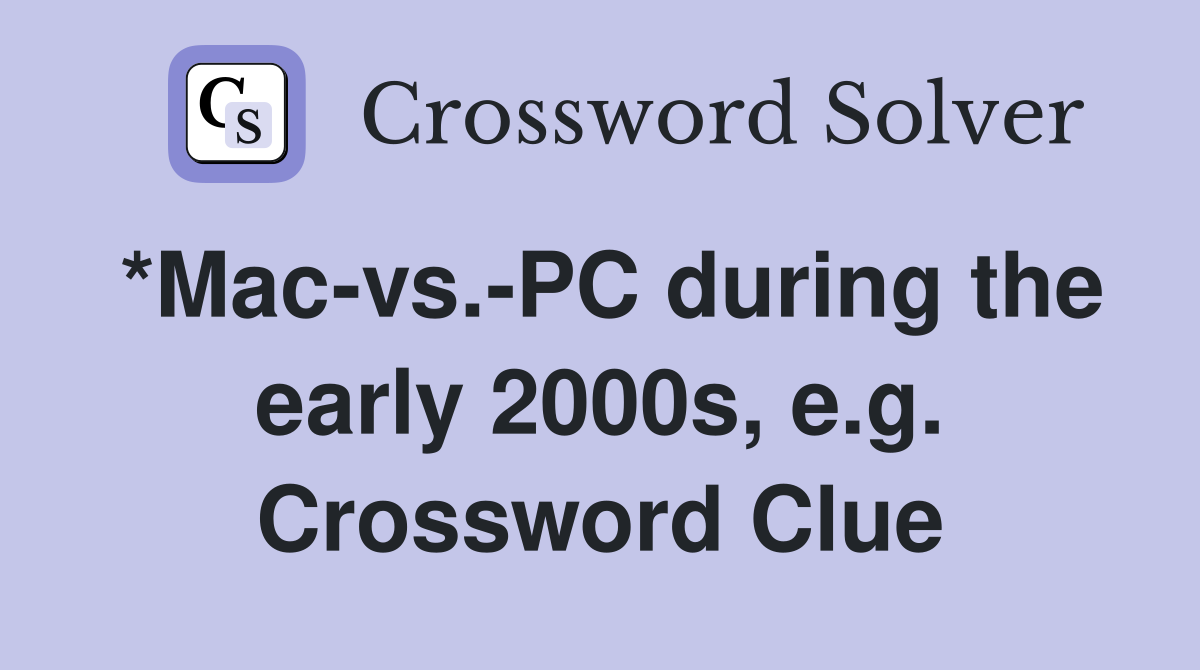 *Mac-vs.-PC during the early 2000s, e.g. Crossword Clue