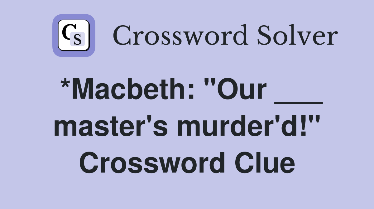 *Macbeth: "Our ___ master's murder'd!" Crossword Clue