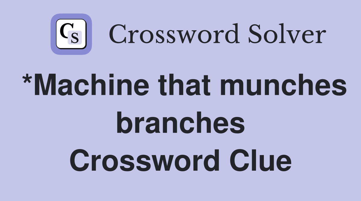 *Machine that munches branches Crossword Clue