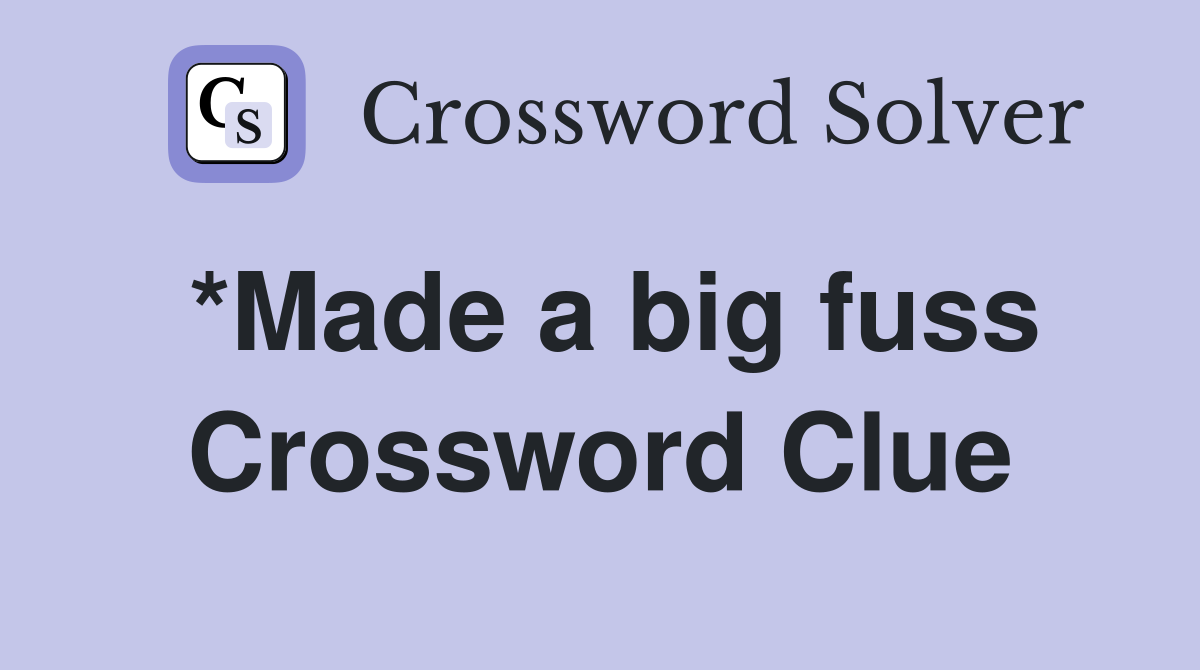 *Made a big fuss Crossword Clue