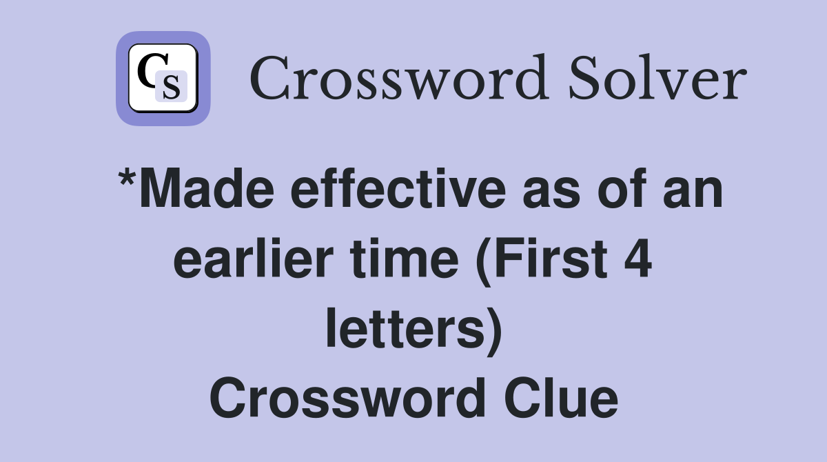 *Made effective as of an earlier time (First 4 letters) Crossword Clue
