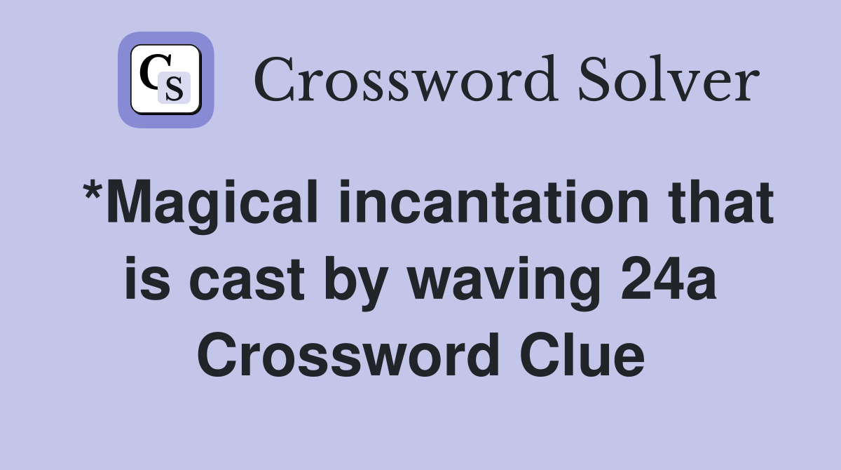 *Magical incantation that is cast by waving 24a Crossword Clue